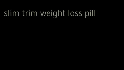 slim trim weight loss pill