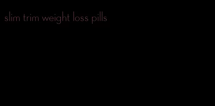 slim trim weight loss pills