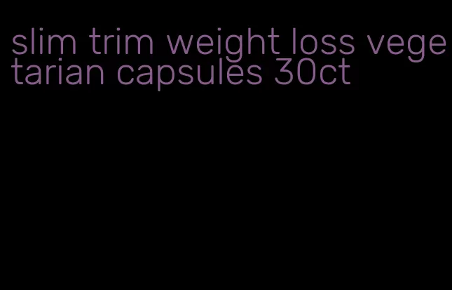 slim trim weight loss vegetarian capsules 30ct