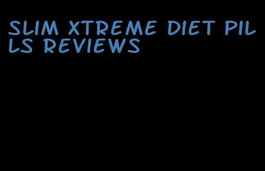 slim xtreme diet pills reviews