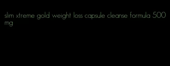 slim xtreme gold weight loss capsule cleanse formula 500mg