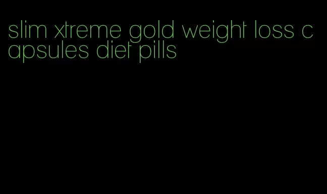 slim xtreme gold weight loss capsules diet pills