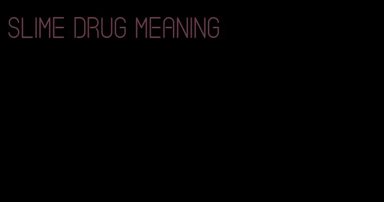 slime drug meaning