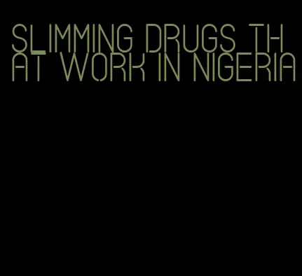 slimming drugs that work in nigeria