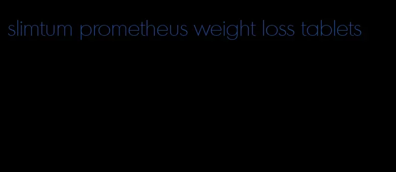 slimtum prometheus weight loss tablets