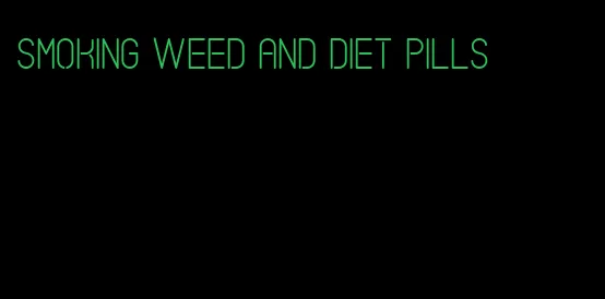 smoking weed and diet pills