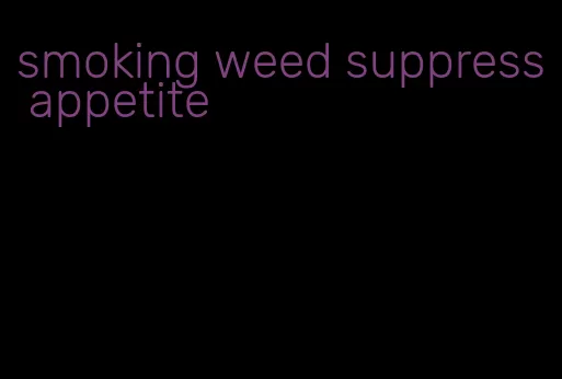 smoking weed suppress appetite