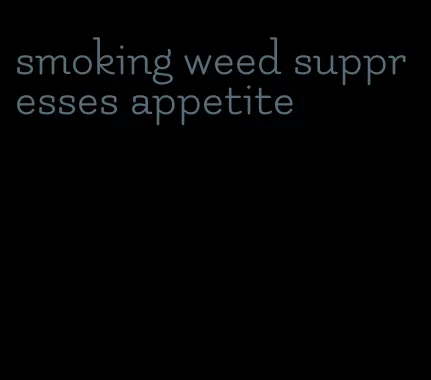 smoking weed suppresses appetite