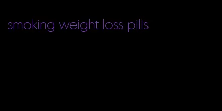 smoking weight loss pills