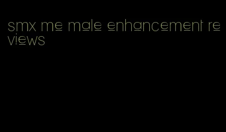 smx me male enhancement reviews