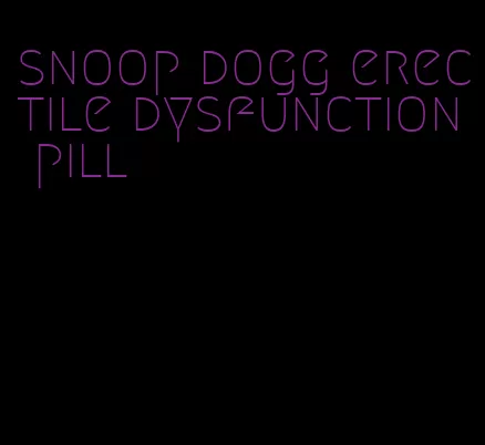 snoop dogg erectile dysfunction pill