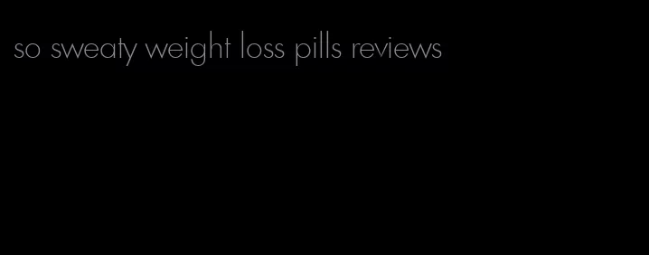 so sweaty weight loss pills reviews