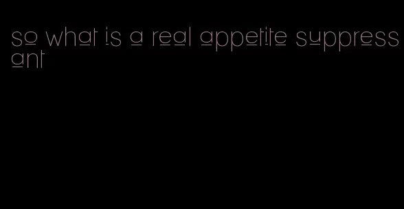 so what is a real appetite suppressant