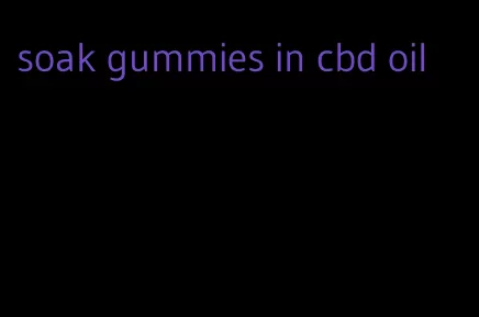 soak gummies in cbd oil