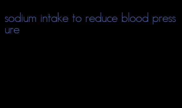 sodium intake to reduce blood pressure