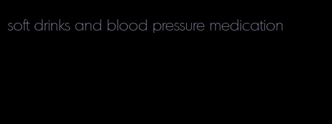 soft drinks and blood pressure medication