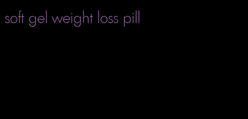 soft gel weight loss pill