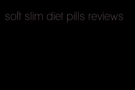 soft slim diet pills reviews