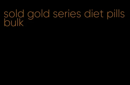 sold gold series diet pills bulk