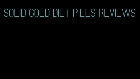 solid gold diet pills reviews