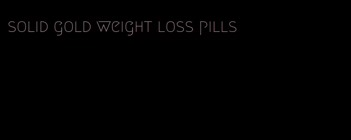 solid gold weight loss pills