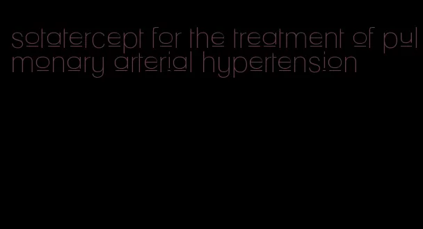 sotatercept for the treatment of pulmonary arterial hypertension