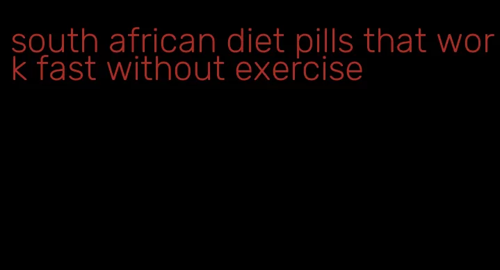 south african diet pills that work fast without exercise