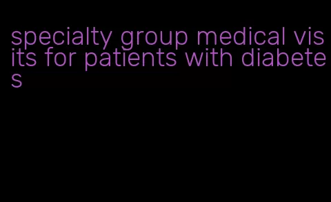 specialty group medical visits for patients with diabetes