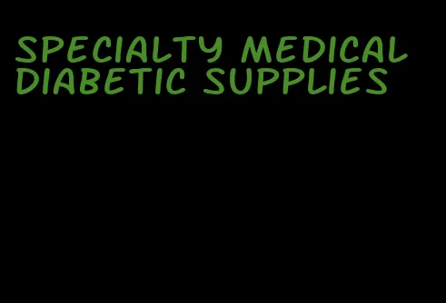 specialty medical diabetic supplies