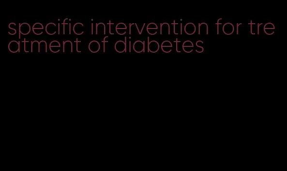 specific intervention for treatment of diabetes