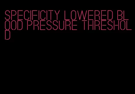 specificity lowered blood pressure threshold