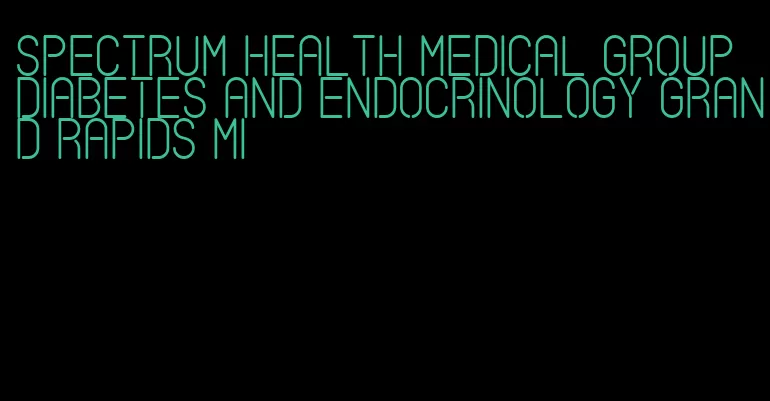 spectrum health medical group diabetes and endocrinology grand rapids mi