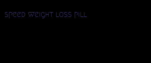 speed weight loss pill