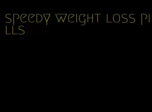 speedy weight loss pills