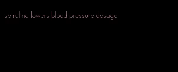 spirulina lowers blood pressure dosage