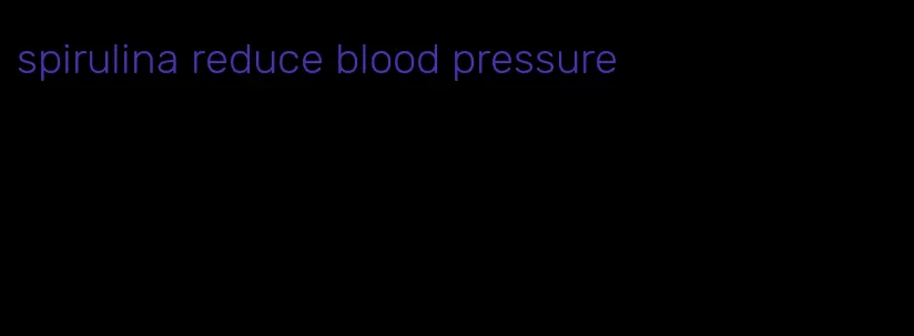 spirulina reduce blood pressure