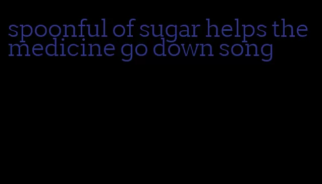 spoonful of sugar helps the medicine go down song