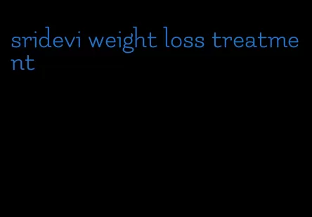 sridevi weight loss treatment