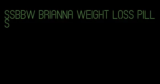 ssbbw brianna weight loss pills