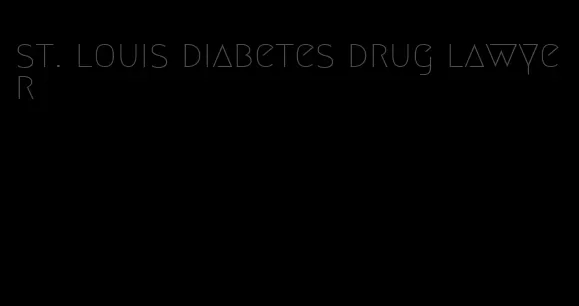 st. louis diabetes drug lawyer