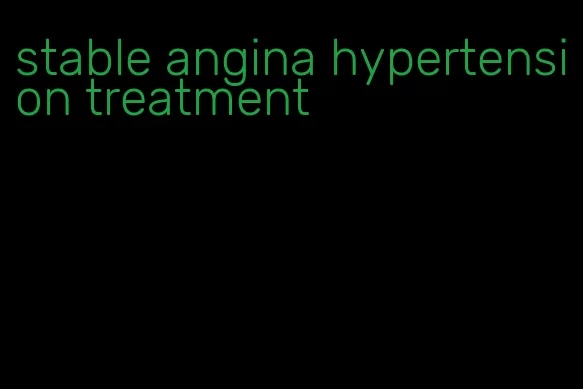 stable angina hypertension treatment