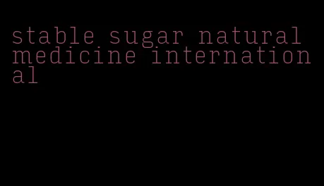 stable sugar natural medicine international