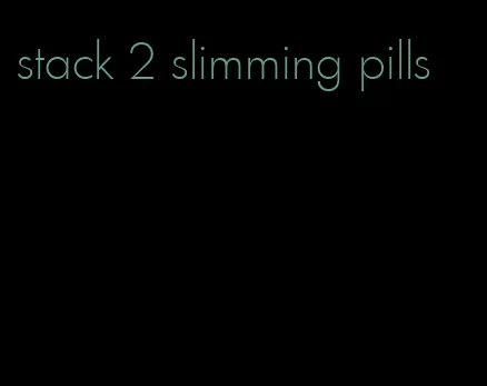 stack 2 slimming pills