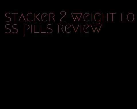 stacker 2 weight loss pills review