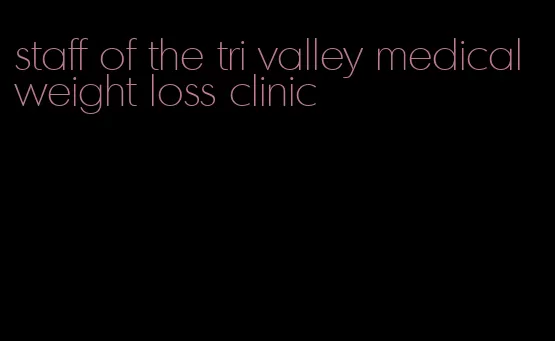 staff of the tri valley medical weight loss clinic