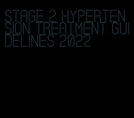 stage 2 hypertension treatment guidelines 2022