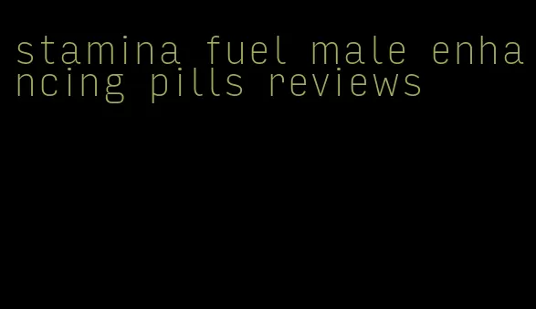 stamina fuel male enhancing pills reviews