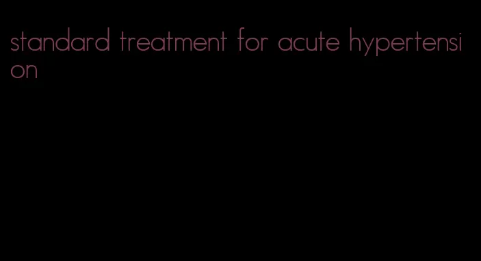 standard treatment for acute hypertension