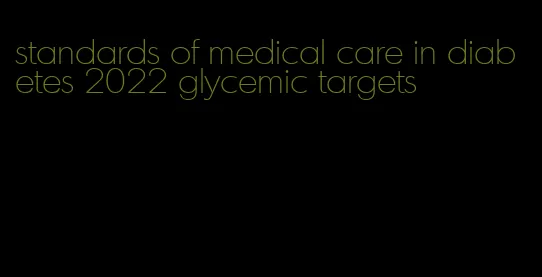 standards of medical care in diabetes 2022 glycemic targets