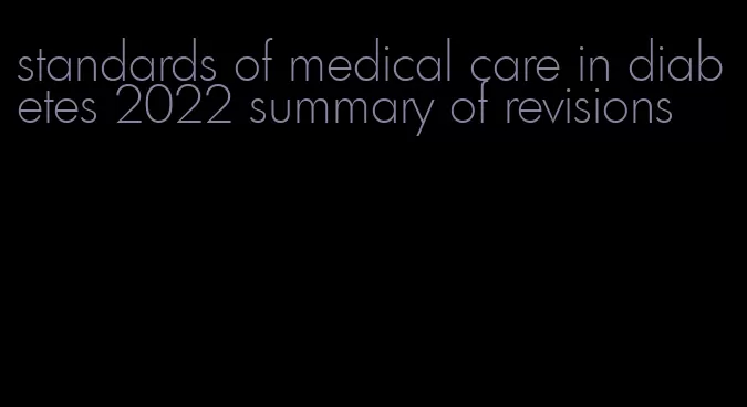 standards of medical care in diabetes 2022 summary of revisions